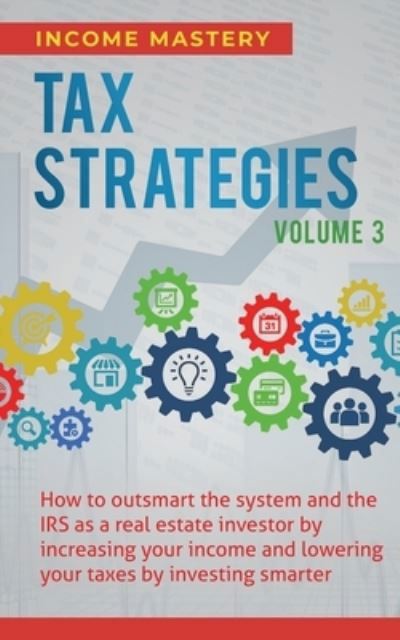 Tax Strategies: How to Outsmart the System and the IRS as a Real Estate Investor by Increasing Your Income and Lowering Your Taxes by Investing Smarter Volume 3 - Income Mastery - Książki - Kazravan Enterprises LLC - 9781647773045 - 22 stycznia 2020