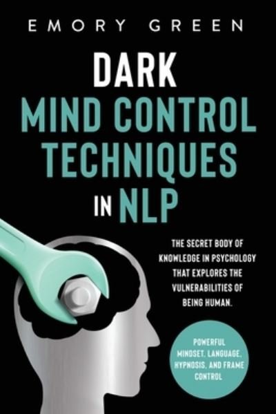 Cover for Emory Green · Dark Mind Control Techniques in NLP: The Secret Body of Knowledge in Psychology That Explores the Vulnerabilities of Being Human. Powerful Mindset, Language, Hypnosis, and Frame Control (Taschenbuch) (2020)