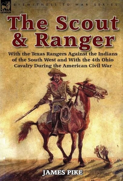 Cover for Pike, James,   Fri · The Scout and Ranger: With the Texas Rangers Against the Indians of the South West and with the 4th Ohio Cavalry During the American Civil W - Eyewitness to War (Hardcover Book) (2013)