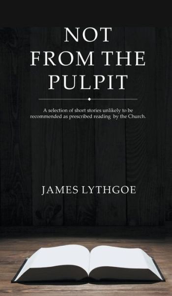 Not from the Pulpit - James Lythgoe - Books - New Generation Publishing - 9781785073045 - April 16, 2015