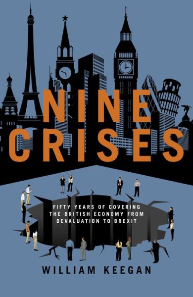 Cover for William Keegan · Nine Crises: Fifty Years of Covering the British Economy - from Devaluation to Brexit (Hardcover Book) (2019)