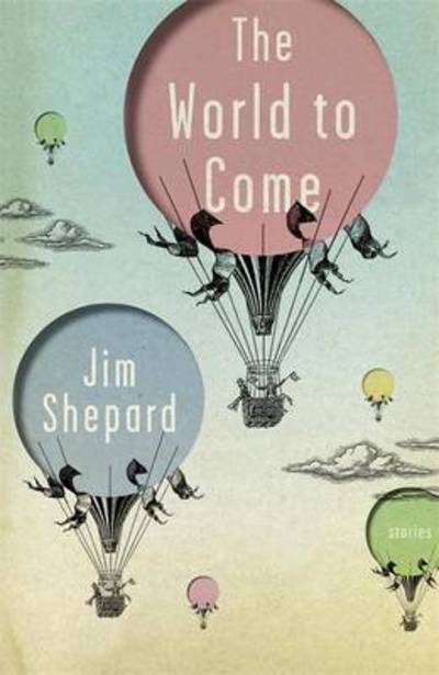 Cover for Jim Shepard · The World to Come: Stories (Hardcover Book) (2017)