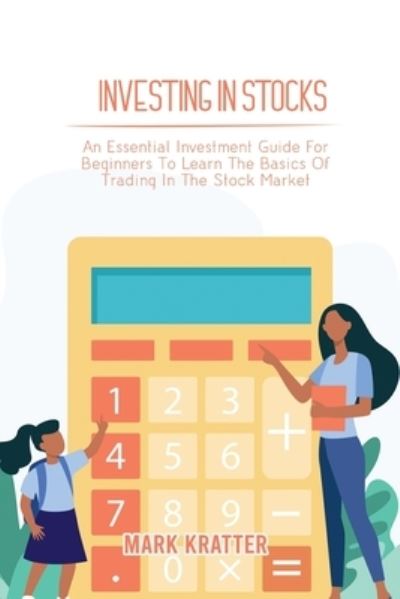 Investing in Stocks: An Essential Investment Guide For Beginners To Learn The Basics Of Trading In The Stock Market - Mark Kratter - Livros - Mark Kratter - 9781802679045 - 16 de maio de 2021