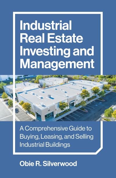 Cover for Obie R. Silverwood · Industrial Real Estate Investing and Management: A Comprehensive Guide to Buying, Leasing, and Selling Industrial Buildings (Paperback Bog) (2024)
