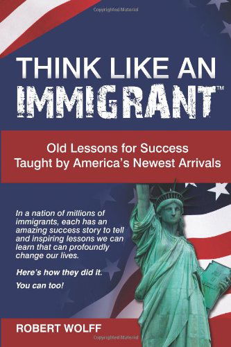 Cover for Robert Wolff · Think Like an Immigrant--Old Lessons for Success Taught by America's Newest Arrivals (Paperback Book) (2012)