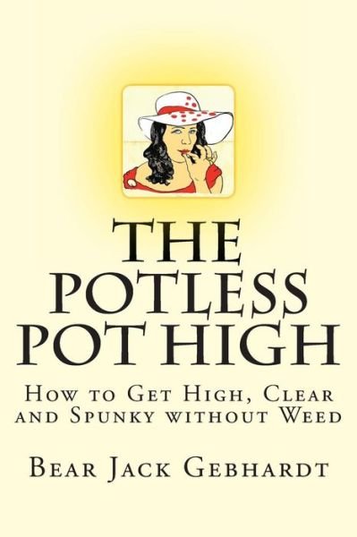 The Potless Pot High: How to Get High, Clear and Spunky Without Weed - Bear Jack Gebhardt - Kirjat - Seven Traditions Press - 9781938651045 - tiistai 26. marraskuuta 2013