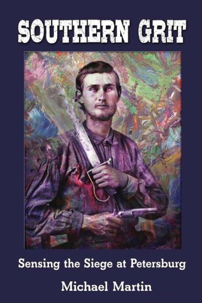 Southern Grit : Sensing the Siege  at Petersburg - Michael Martin - Books - Shotwell Publishing LLC - 9781947660045 - February 2, 2018