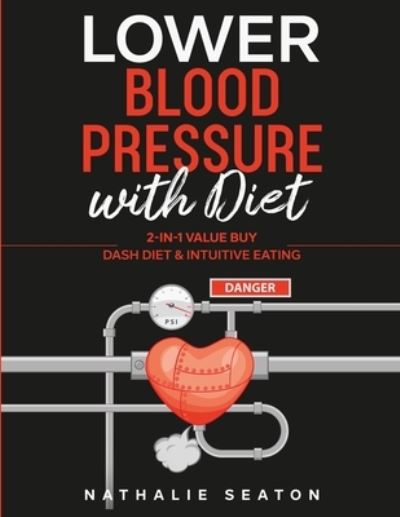 Cover for Nathalie Seaton · Lower Blood Pressure with Diet: 2-in-1 Value Buy: DASH diet &amp; Intuitive Eating (Paperback Book) (2020)