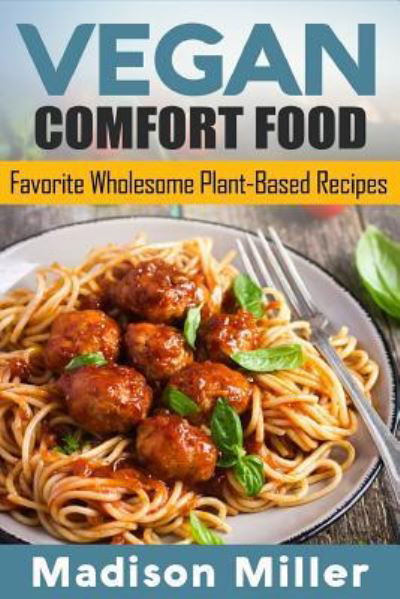 Vegan Comfort Food Favorite Wholesome Plant-Based Recipes - Madison Miller - Książki - Createspace Independent Publishing Platf - 9781985082045 - 4 lutego 2018