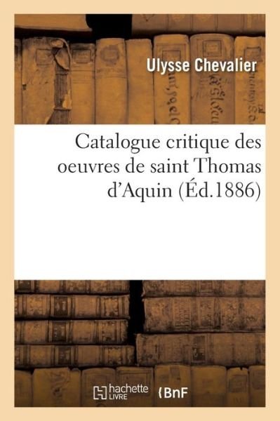 Catalogue Critique Des Oeuvres De Saint Thomas D'aquin - Ulysse Chevalier - Books - Hachette Livre - Bnf - 9782013548045 - April 1, 2016
