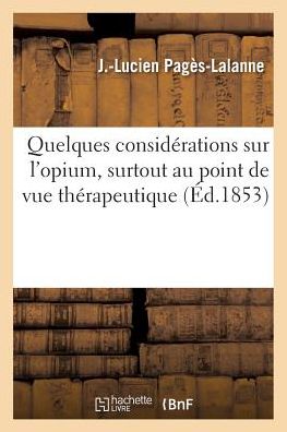Cover for J -Lucien Pagès-Lalanne · Quelques Considerations Sur l'Opium, Surtout Au Point de Vue Therapeutique (Paperback Book) (2017)