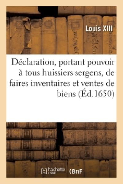 Declaration, Portant Pouvoir Et Attribution A Tous Huissiers Sergens, de Faires Toutes Inventaires - Louis XIII - Bücher - Hachette Livre - BNF - 9782329362045 - 25. November 2019