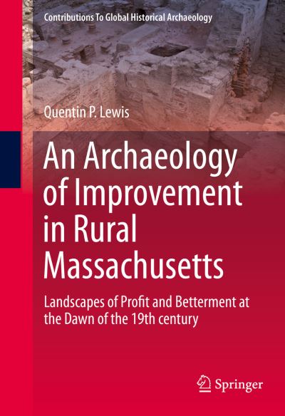 An Archaeology of Improvement in Rural Massachusetts: Landscapes of Profit and Betterment at the Dawn of the 19th century - Contributions To Global Historical Archaeology - Quentin Lewis - Books - Springer International Publishing AG - 9783319221045 - December 2, 2015