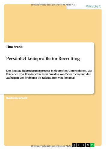 Cover for Tina Frank · Persoenlichkeitsprofile im Recruiting: Der heutige Rekrutierungsprozess in deutschen Unternehmen, das Erkennen von Persoenlichkeitsmerkmalen von Bewerbern und das Aufzeigen der Probleme im Rekrutieren von Personal (Paperback Book) [German edition] (2012)