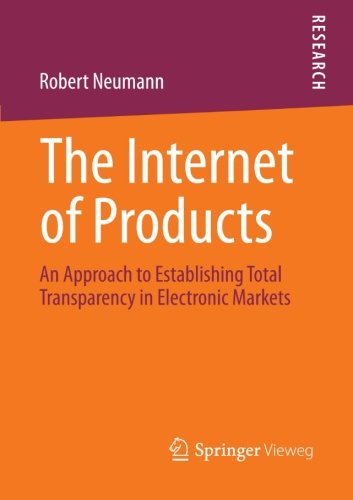 Cover for Robert Neumann · The Internet of Products: An Approach to Establishing Total Transparency in Electronic Markets (Paperback Book) [2013 edition] (2012)