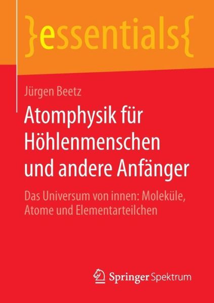 Atomphysik Fur Hohlenmenschen Und Andere Anfanger: Das Universum Von Innen: Molekule, Atome Und Elementarteilchen (1. Aufl. 2016) - Jurgen Beetz - Books - Springer Spektrum - 9783658111045 - September 15, 2015