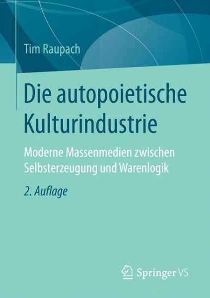 Cover for Tim Raupach · Die Autopoietische Kulturindustrie: Moderne Massenmedien Zwischen Selbsterzeugung Und Warenlogik (Paperback Book) [2nd 2. Aufl. 2017 edition] (2016)