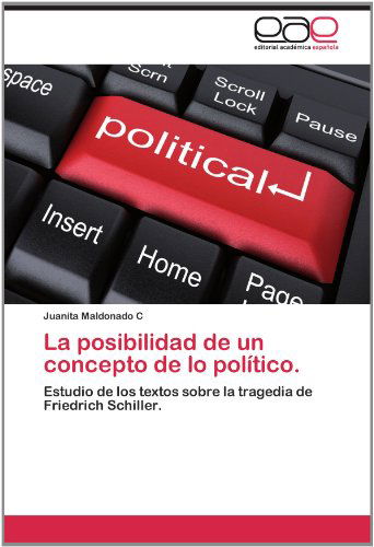 Cover for Juanita Maldonado C · La Posibilidad De Un Concepto De Lo Político.: Estudio De Los Textos Sobre La Tragedia De Friedrich Schiller. (Paperback Book) [Spanish edition] (2012)