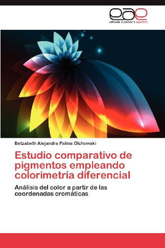 Cover for Betzabeth Alejandra Palma Olchowski · Estudio Comparativo De Pigmentos Empleando Colorimetría Diferencial: Análisis Del Color a Partir De Las Coordenadas Cromáticas (Pocketbok) [Spanish edition] (2012)