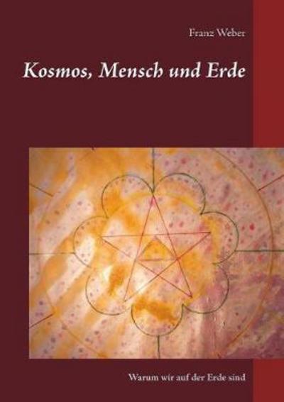 Cover for Franz Weber · Kosmos, Mensch und Erde: Warum wir auf der Erde sind (Paperback Book) (2017)