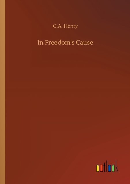 In Freedom's Cause - G A Henty - Kirjat - Outlook Verlag - 9783752301045 - torstai 16. heinäkuuta 2020