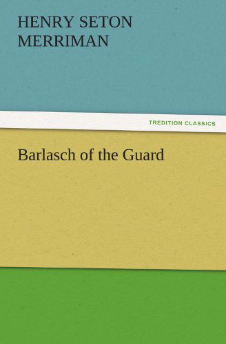 Barlasch of the Guard (Tredition Classics) - Henry Seton Merriman - Książki - tredition - 9783842433045 - 3 listopada 2011