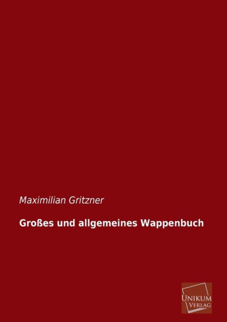 Grosses Und Allgemeines Wappenbuch - Maximilian Gritzner - Kirjat - UNIKUM - 9783845726045 - tiistai 30. huhtikuuta 2013