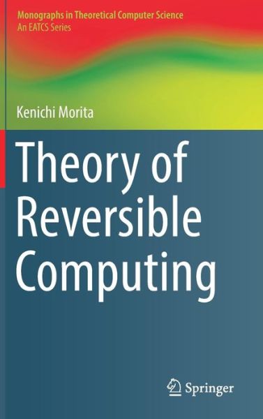 Cover for Kenichi Morita · Theory of Reversible Computing - Monographs in Theoretical Computer Science. An EATCS Series (Innbunden bok) [1st ed. 2017 edition] (2017)