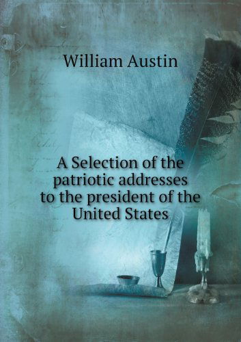 Cover for William Austin · A Selection of the Patriotic Addresses to the President of the United States (Paperback Book) (2013)