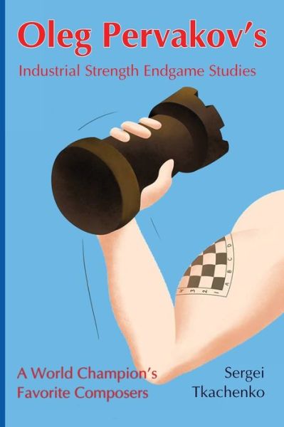 Cover for Sergei Tkachenko · Oleg Pervakov's Industrial Strength Endgame Studies: A World Champion's Favorite Composers (Paperback Book) (2018)