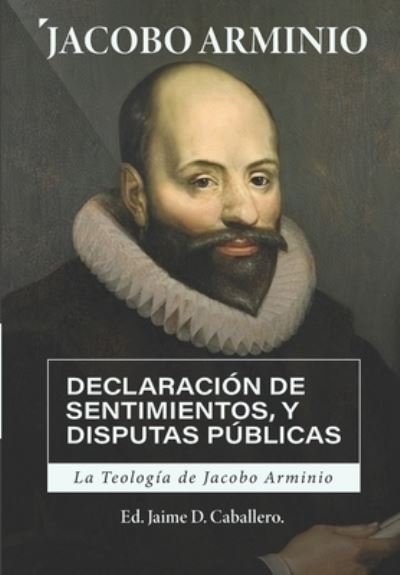 Cover for Jacobo Arminio · La Teologia de Jacobo Arminio: Declaracion de Sentimientos y Disputas Publicas (Pocketbok) (2021)