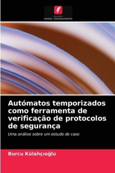 Cover for Burcu Kulahc?o?lu · Automatos temporizados como ferramenta de verificacao de protocolos de seguranca (Pocketbok) (2021)