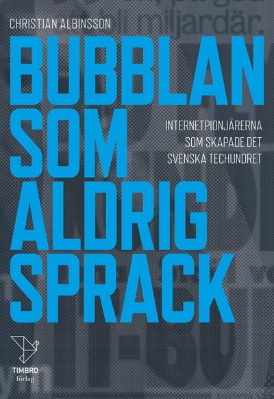 Christian Albinsson · Bubblan som aldrig sprack : internetpionjärerna som skapade det svenska techundret (Gebundesens Buch) (2020)