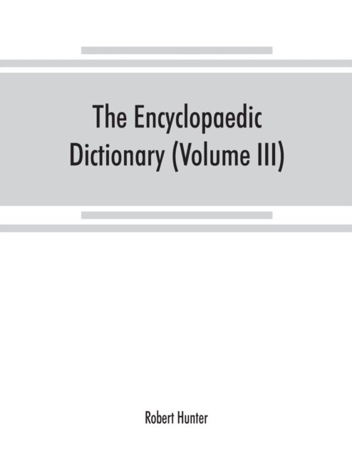 The Encyclopaedic dictionary; an original work of reference to the words in the English language, giving a full account of their origin, meaning, pronunciation, and use with a Supplementary volume containing new words (Volume III) - Robert Hunter - Boeken - Alpha Edition - 9789353869045 - 15 september 2019