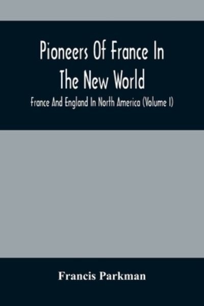 Cover for Francis Parkman · Pioneers Of France In The New World. France And England In North America (Volume I) (Pocketbok) (2021)