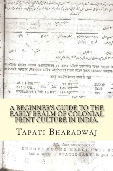 Cover for Tapati Bharadwaj · A Beginners Guide to the Early Realm of Colonial Print Culture in India: Making Sense of the Curious Nature of Early Print in Bengal (1780-1820). (Early Print in Colonial India) (Volume 3) (Taschenbuch) (2015)