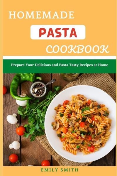 Cover for Emily Smith · Homemade Pasta Cookbook: Prepare Your Delicious and Pasta Tasty Recipes at Home (Paperback Book) (2021)