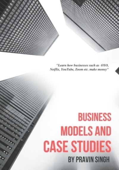 Cover for Pravin Singh · Business Models and Case Studies: Learn how businesses such as OYO, Netflix, YouTube, Zoom etc. make money (Paperback Book) (2021)