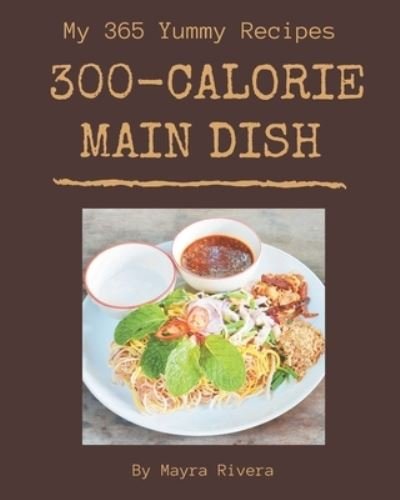 Cover for Mayra Rivera · My 365 Yummy 300-Calorie Main Dish Recipes (Paperback Book) (2020)