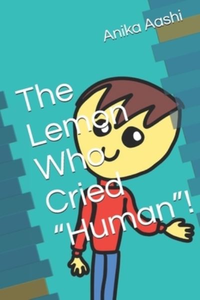 Cover for Aashi Anika Aashi · The Lemon Who Cried &quot;Human&quot;! (Paperback Book) (2021)