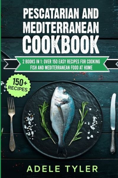 Cover for Tyler Adele Tyler · Pescatarian And Mediterranean Cookbook: 2 Books In 1: Over 150 Easy Recipes For Cooking Fish And Mediterranean Food At Home (Paperback Book) (2021)
