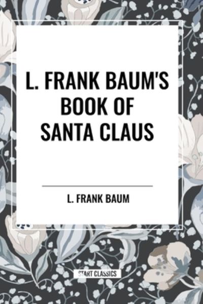 L. Frank Baum's Book of Santa Claus - L Frank Baum - Books - Start Classics - 9798880907045 - May 8, 2024