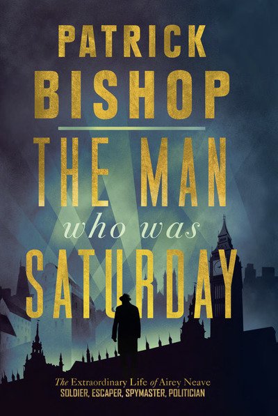 Cover for Patrick Bishop · The Man Who Was Saturday: The Extraordinary Life of Airey Neave (Hardcover Book) (2019)