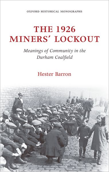 Cover for Barron, Hester (Lecturer in History, University of Sussex) · The 1926 Miners' Lockout: Meanings of Community in the Durham Coalfield - Oxford Historical Monographs (Hardcover Book) (2009)