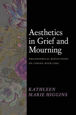 Cover for Kathleen Marie Higgins · Aesthetics in Grief and Mourning: Philosophical Reflections on Coping with Loss (Hardcover Book) (2024)