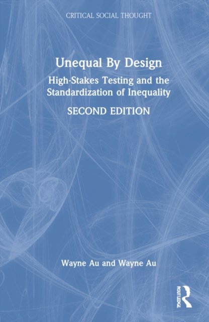 Cover for Au, Wayne (University of Washington Bothell) · Unequal By Design: High-Stakes Testing and the Standardization of Inequality - Critical Social Thought (Hardcover bog) (2022)