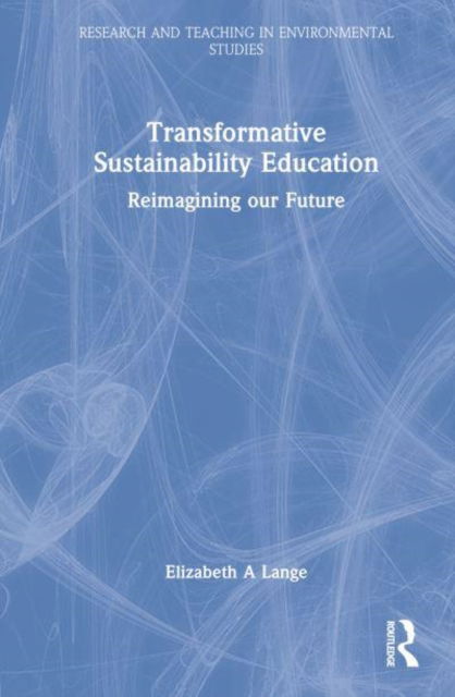 Cover for Lange, Elizabeth A. (Institute of Sustainable Futures, University of Technology, Sydney, Australia) · Transformative Sustainability Education: Reimagining Our Future - Research and Teaching in Environmental Studies (Hardcover Book) (2023)