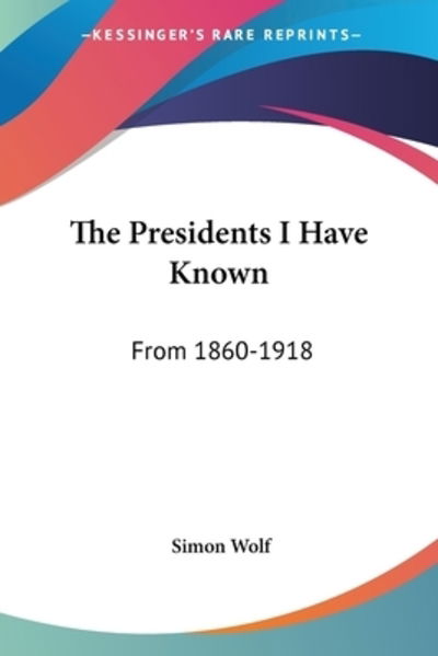 The Presidents I Have Known - Simon Wolf - Books - Kessinger Publishing, LLC - 9780548313046 - June 25, 2007