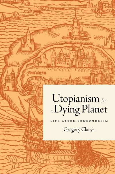 Cover for Gregory Claeys · Utopianism for a Dying Planet: Life after Consumerism (Innbunden bok) (2022)