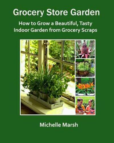 Cover for Michelle Marsh · Grocery Store Garden : How to Grow a Beautiful, Tasty Indoor Garden from Grocery Scraps (Paperback Book) (2019)